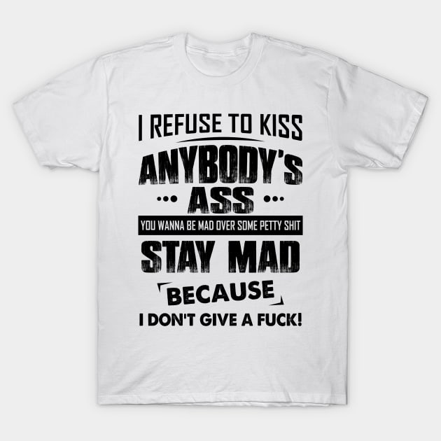 I refuse to kiss anybody's ass you wanna be mad over some petty shit stay mad because i don't give a fuck T-Shirt by MartinMikael